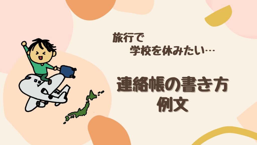 【必読】旅行で学校を休む時の連絡帳の書き方は？ トラブルにならない欠席理由も紹介