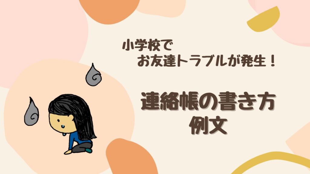 【見落とし厳禁】小学校でお友達とのトラブル発生！ 連絡帳の書き方を徹底解説