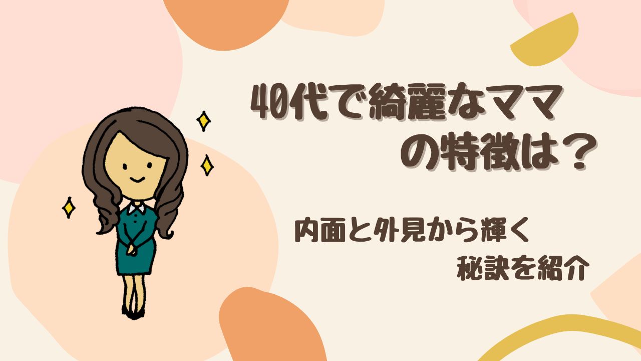 40代で「綺麗なママ」と呼ばれる女性の特徴5選｜内面と外見から輝く秘訣とは？