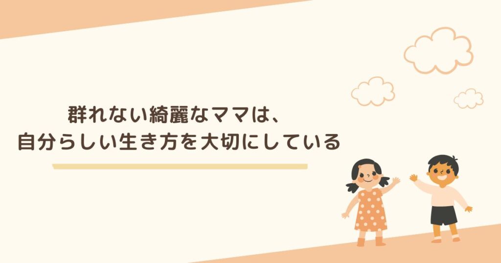 群れない綺麗なママは、自分らしい生き方を大切にしている