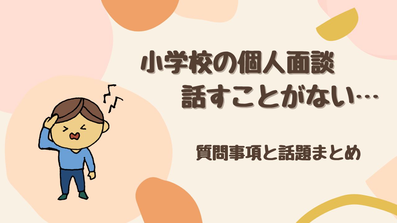 【何を聞く？】小学校の個人面談で話すことがない…不安をなくす質問事項と話題まとめ