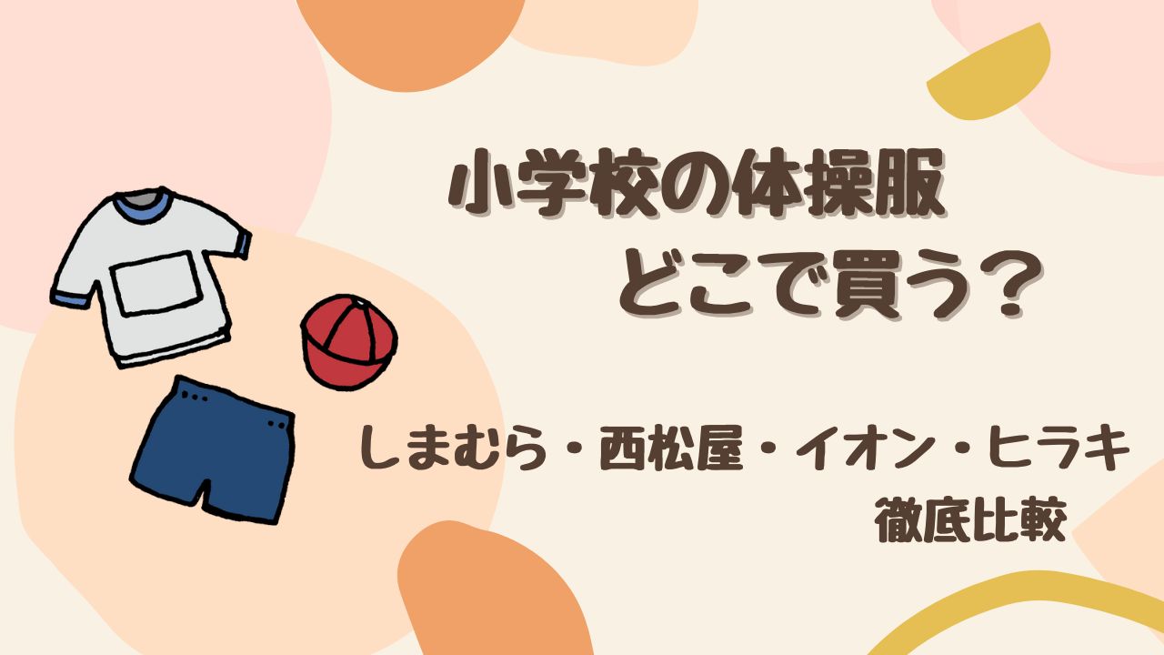 【保存版】小学校の体操服はどこで買う？ しまむら・西松屋・イオン・ヒラキを徹底比較