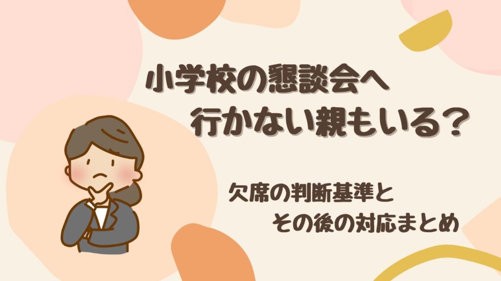 【保存版】小学校の懇談会へ行かない親もいる？ 欠席の判断基準とその後の対応まとめ